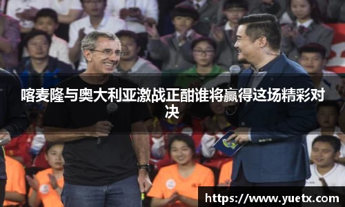喀麦隆与奥大利亚激战正酣谁将赢得这场精彩对决