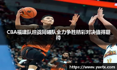 CBA福建队迎战同曦队全力争胜精彩对决值得期待