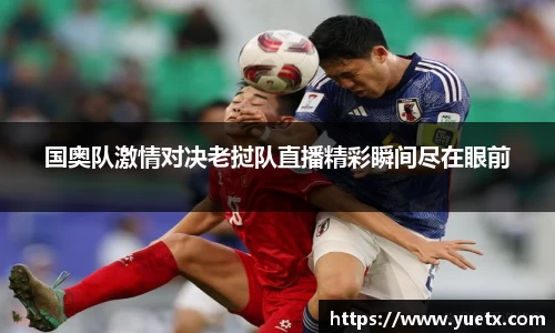 国奥队激情对决老挝队直播精彩瞬间尽在眼前