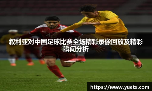 叙利亚对中国足球比赛全场精彩录像回放及精彩瞬间分析