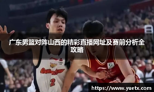 广东男篮对阵山西的精彩直播网址及赛前分析全攻略